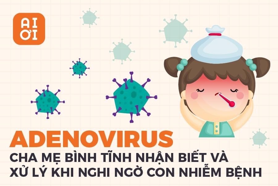 ADENOVIRUS - NHỮNG ĐIỀU CHA MẸ CẦN LƯU Ý