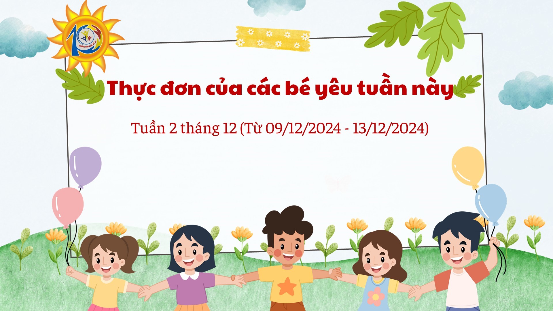 Trường Mẫu giáo Số 10 kính gửi đến quý phụ huynh  thực đơn của bé tuần 2 tháng 12/2024  (từ ngày 09/12/2024 đến ngày 13/12/2024)