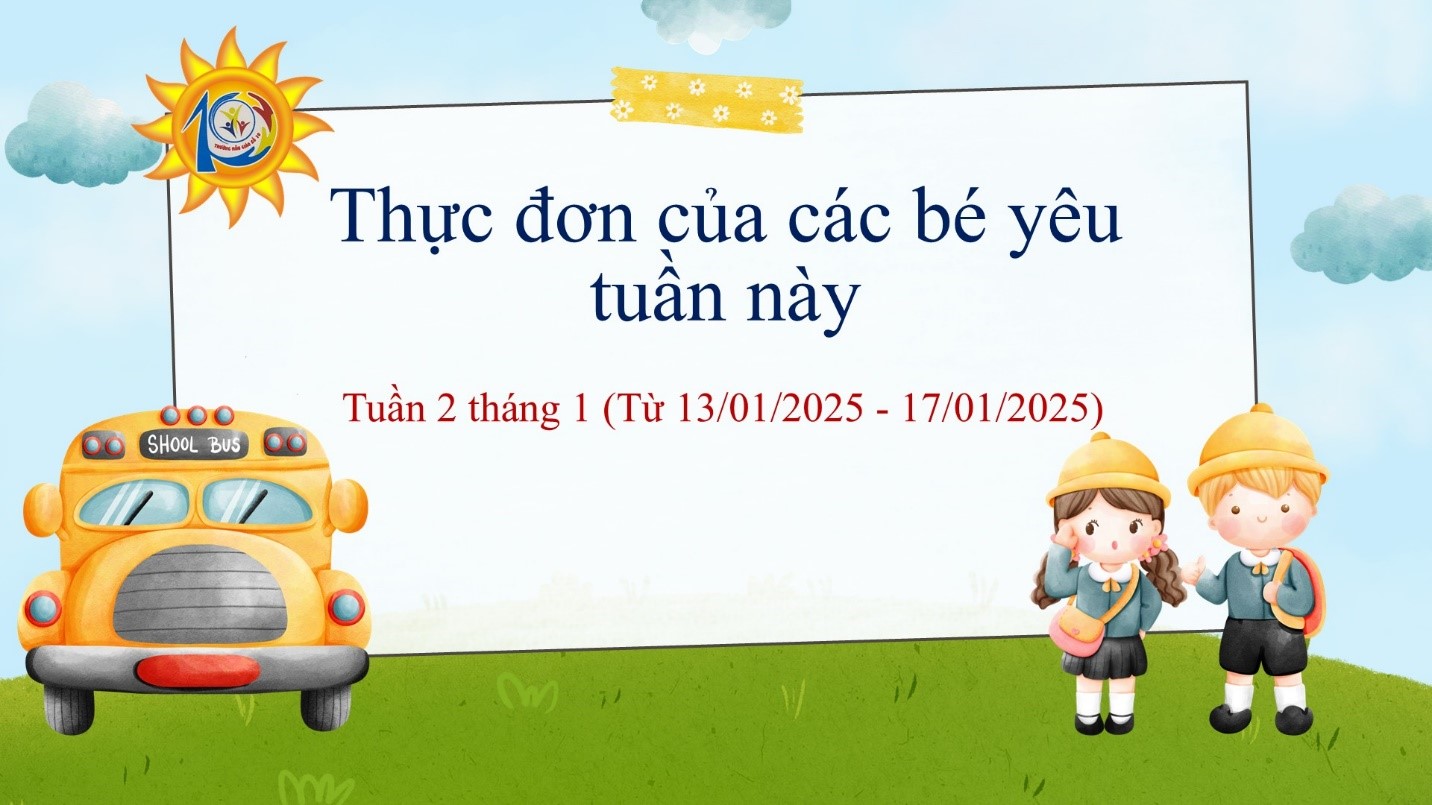 Trường Mẫu giáo Số 10 kính gửi đến quý phụ huynh  thực đơn của bé tuần 2 tháng 01/2025  (từ ngày 13/01/2025 đến ngày 17/01/2025)