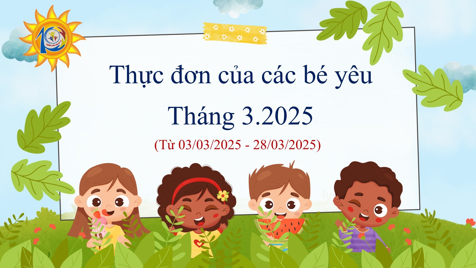 Trường Mẫu giáo Số 10 kính gửi đến quý phụ huynh  thực đơn của bé tháng 03/2025 (từ ngày 03/03/2025 đến ngày 28/03/2025)