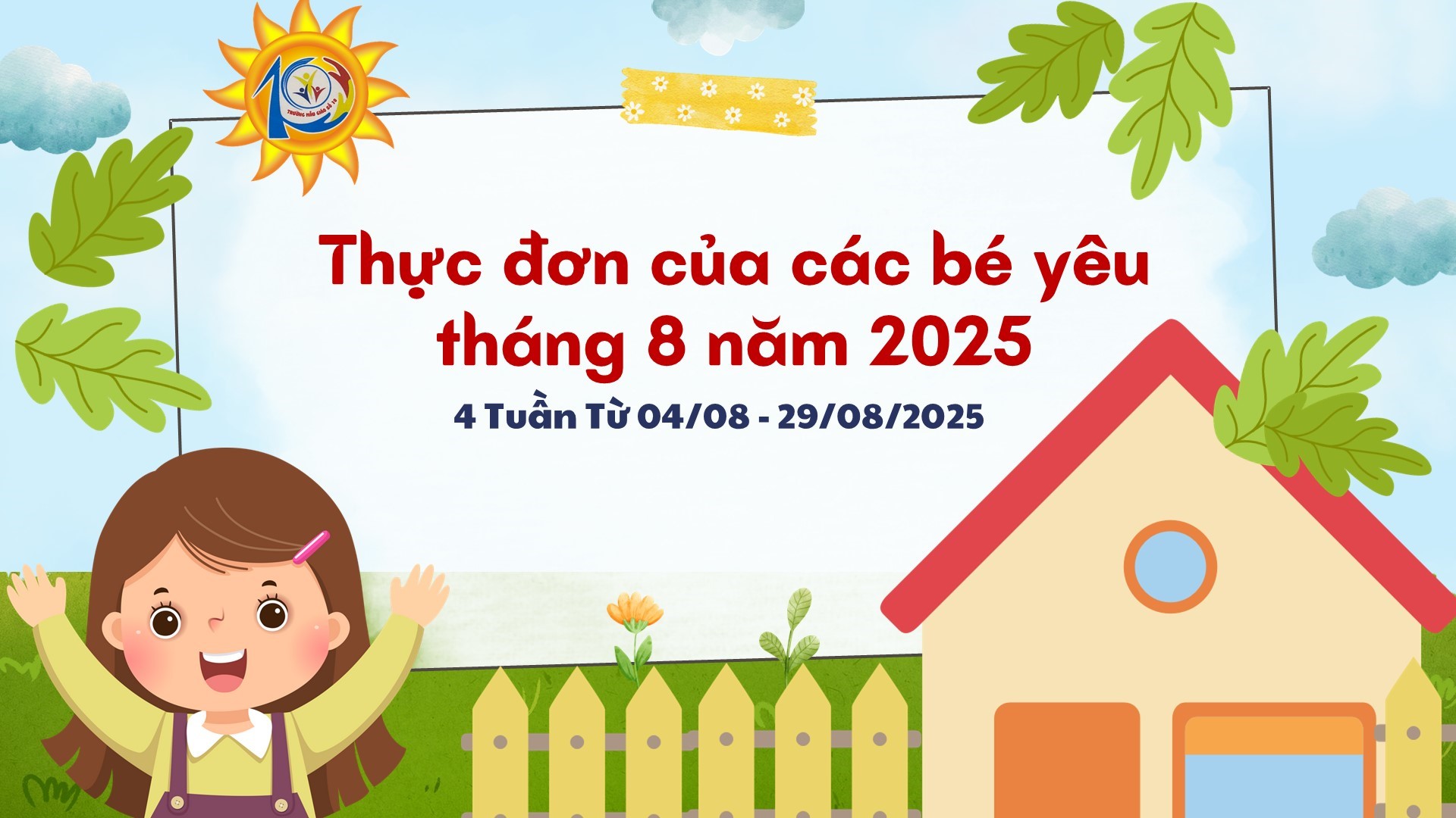 Trường Mẫu giáo Số 10 kính gửi đến quý phụ huynh  thực đơn của bé tuần 1 tháng 08/2025 (từ ngày 04/08/2025 đến ngày 08/08/2025)